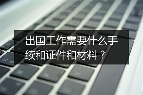 出国工作需要什么手续和证件和材料？
