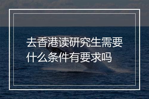 去香港读研究生需要什么条件有要求吗