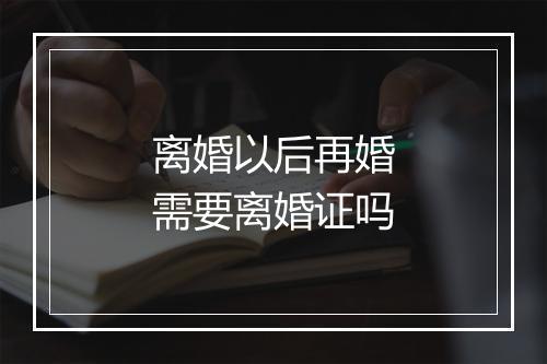 离婚以后再婚需要离婚证吗