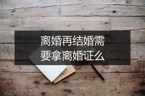 离婚再结婚需要拿离婚证么