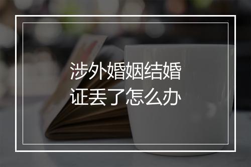 涉外婚姻结婚证丢了怎么办