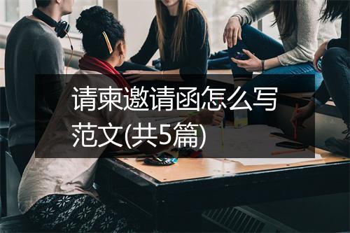 请柬邀请函怎么写范文(共5篇)