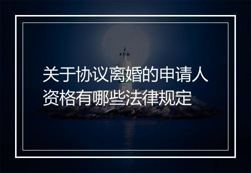 关于协议离婚的申请人资格有哪些法律规定