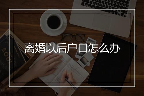 离婚以后户口怎么办