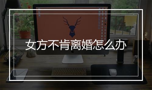 女方不肯离婚怎么办