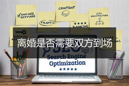 离婚是否需要双方到场
