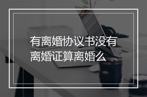 有离婚协议书没有离婚证算离婚么