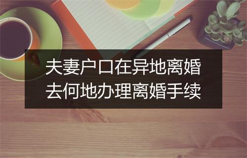 夫妻户口在异地离婚去何地办理离婚手续
