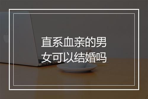 直系血亲的男女可以结婚吗