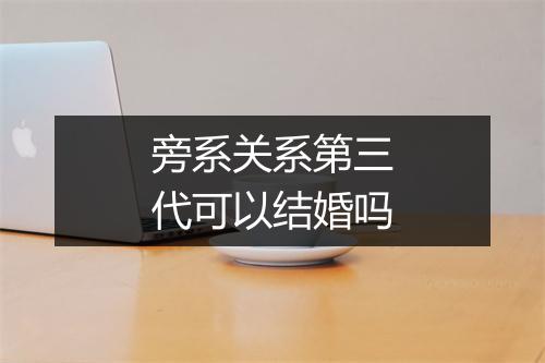 旁系关系第三代可以结婚吗