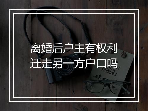 离婚后户主有权利迁走另一方户口吗