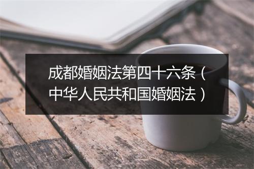 成都婚姻法第四十六条（中华人民共和国婚姻法）