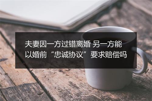 夫妻因一方过错离婚 另一方能以婚前“忠诚协议”要求赔偿吗