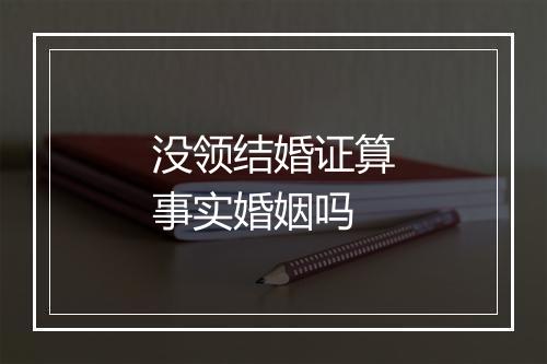 没领结婚证算事实婚姻吗