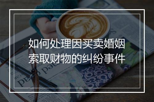 如何处理因买卖婚姻索取财物的纠纷事件