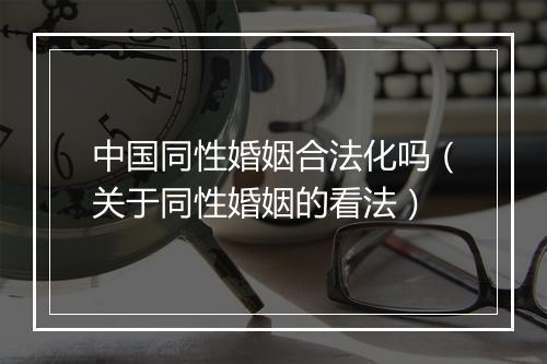 中国同性婚姻合法化吗（关于同性婚姻的看法）