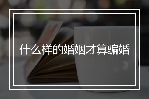 什么样的婚姻才算骗婚