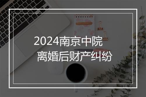 2024南京中院 离婚后财产纠纷