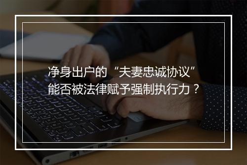 净身出户的“夫妻忠诚协议”能否被法律赋予强制执行力？