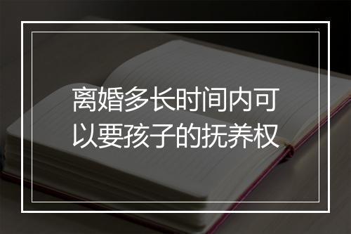 离婚多长时间内可以要孩子的抚养权
