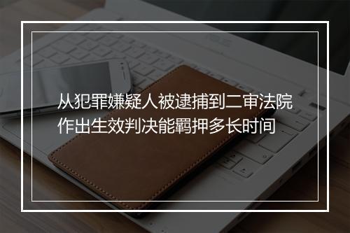 从犯罪嫌疑人被逮捕到二审法院作出生效判决能羁押多长时间