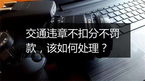 交通违章不扣分不罚款，该如何处理？