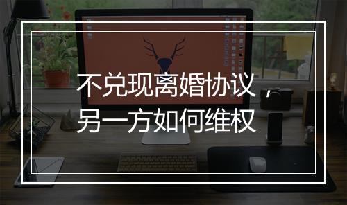 不兑现离婚协议，另一方如何维权