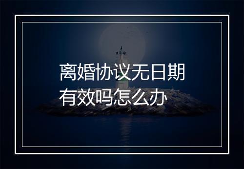 离婚协议无日期有效吗怎么办