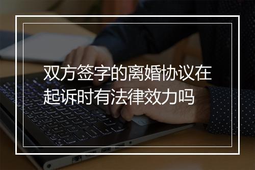 双方签字的离婚协议在起诉时有法律效力吗