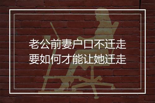老公前妻户口不迁走要如何才能让她迁走