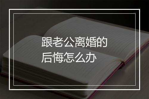 跟老公离婚的后悔怎么办