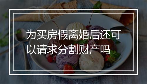 为买房假离婚后还可以请求分割财产吗