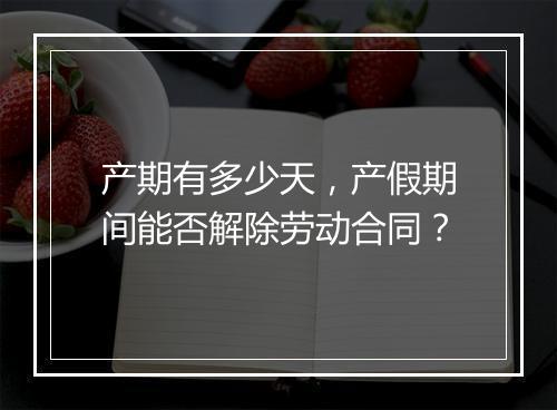 产期有多少天，产假期间能否解除劳动合同？