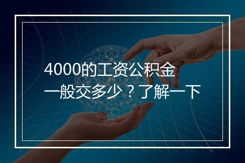 4000的工资公积金一般交多少？了解一下