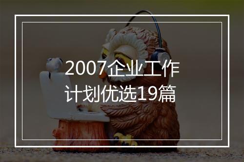 2007企业工作计划优选19篇