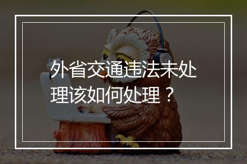 外省交通违法未处理该如何处理？