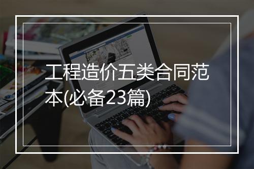 工程造价五类合同范本(必备23篇)