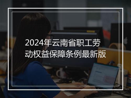 2024年云南省职工劳动权益保障条例最新版