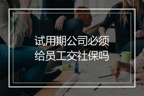 试用期公司必须给员工交社保吗