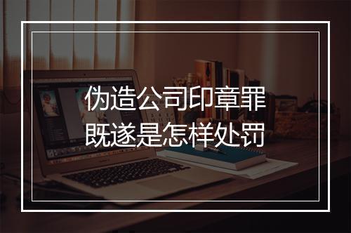 伪造公司印章罪既遂是怎样处罚