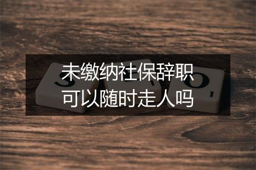 未缴纳社保辞职可以随时走人吗