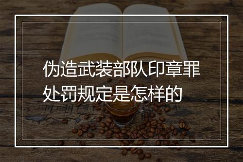 伪造武装部队印章罪处罚规定是怎样的