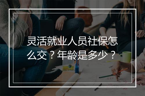 灵活就业人员社保怎么交？年龄是多少？