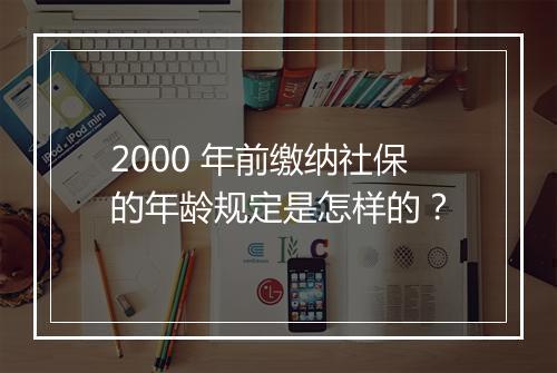 2000 年前缴纳社保的年龄规定是怎样的？