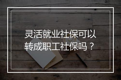 灵活就业社保可以转成职工社保吗？