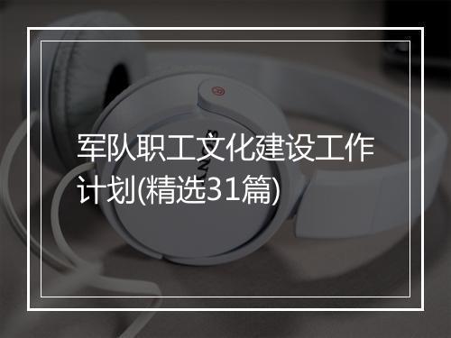 军队职工文化建设工作计划(精选31篇)