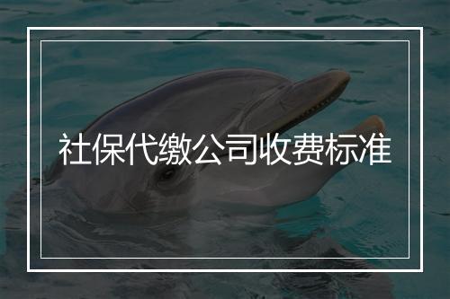 社保代缴公司收费标准