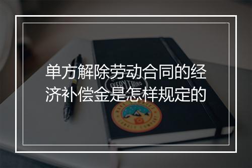 单方解除劳动合同的经济补偿金是怎样规定的