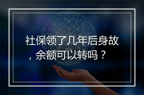 社保领了几年后身故，余额可以转吗？