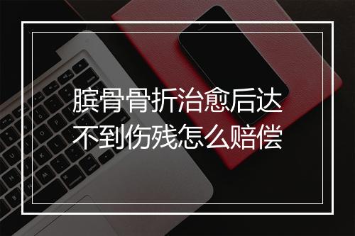 膑骨骨折治愈后达不到伤残怎么赔偿